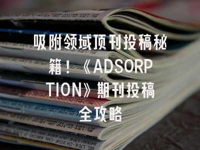 吸附领域顶刊投稿秘籍！《ADSORPTION》期刊投稿全攻略