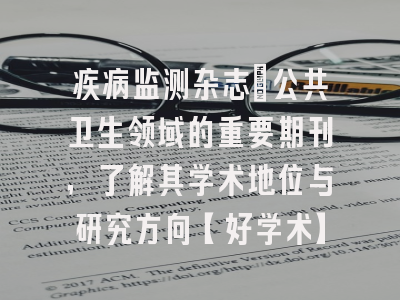 疾病监测杂志：公共卫生领域的重要期刊，了解其学术地位与研究方向【好学术】