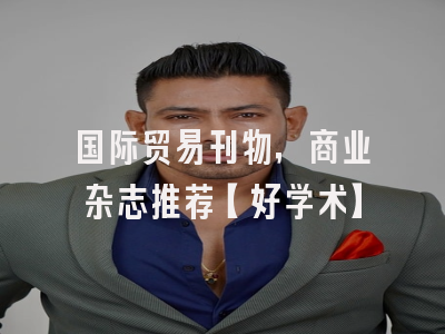 国际贸易刊物，商业杂志推荐【好学术】