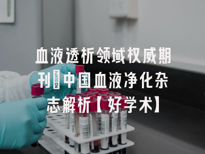 血液透析领域权威期刊：中国血液净化杂志解析【好学术】