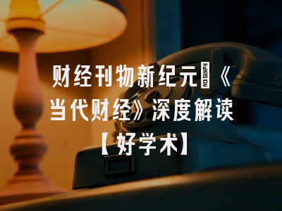 财经刊物新纪元：《当代财经》深度解读【好学术】
