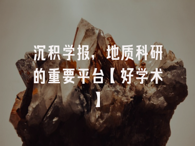 沉积学报，地质科研的重要平台【好学术】