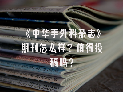 《中华手外科杂志》期刊怎么样？值得投稿吗？