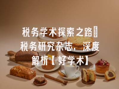 税务学术探索之路：税务研究杂志，深度解析【好学术】