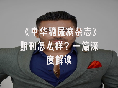 《中华糖尿病杂志》期刊怎么样？一篇深度解读