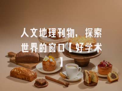 人文地理刊物，探索世界的窗口【好学术】