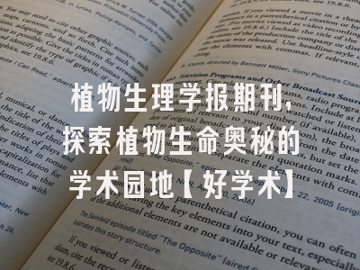 植物生理学报期刊，探索植物生命奥秘的学术园地【好学术】