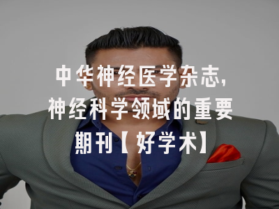中华神经医学杂志，神经科学领域的重要期刊【好学术】