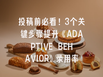 投稿前必看！3个关键步骤提升《ADAPTIVE BEHAVIOR》录用率
