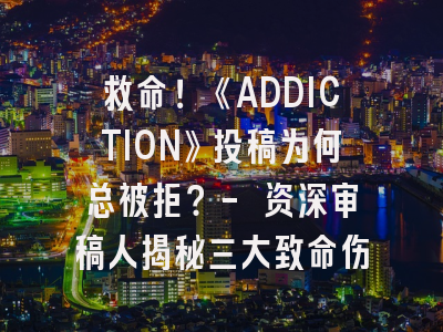 救命！《ADDICTION》投稿为何总被拒？- 资深审稿人揭秘三大致命伤