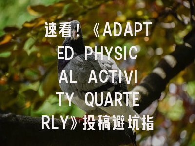 =《ADAPTED PHYSICAL ACTIVITY QUARTERLY》投稿避坑指南—这些致命错误正在毁掉你的稿件！