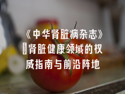 《中华肾脏病杂志》：肾脏健康领域的权威指南与前沿阵地