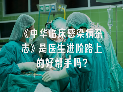 《中华临床感染病杂志》是医生进阶路上的好帮手吗？