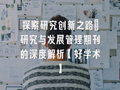 探索研究创新之路：研究与发展管理期刊的深度解析【好学术】