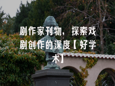 剧作家刊物，探索戏剧创作的深度【好学术】