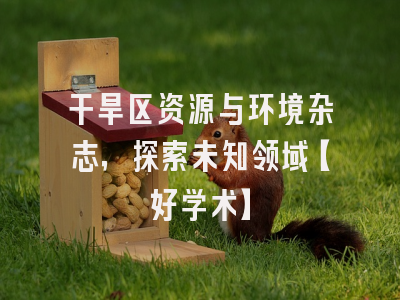 干旱区资源与环境杂志，探索未知领域【好学术】