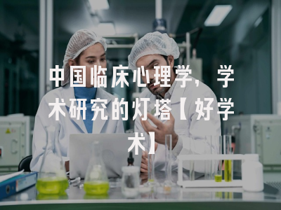 中国临床心理学，学术研究的灯塔【好学术】