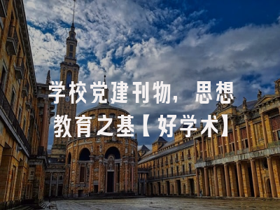 学校党建刊物，思想教育之基【好学术】