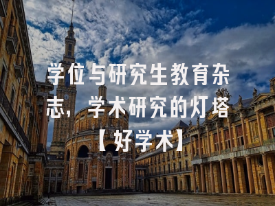 学位与研究生教育杂志，学术研究的灯塔【好学术】