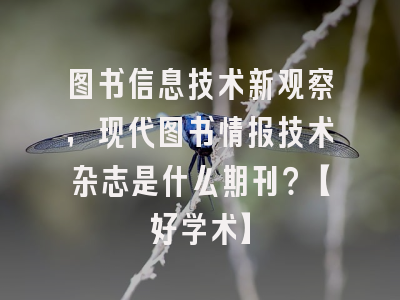 图书信息技术新观察，现代图书情报技术杂志是什么期刊？【好学术】