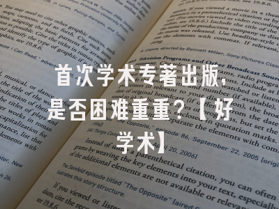 首次学术专著出版，是否困难重重？【好学术】