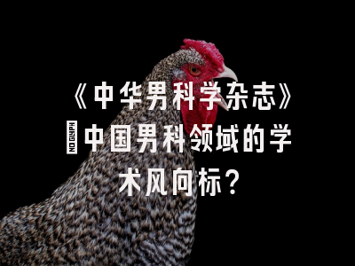 《中华男科学杂志》：中国男科领域的学术风向标？