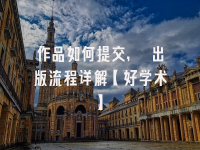 作品如何提交, 出版流程详解【好学术】