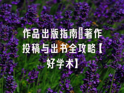 作品出版指南：著作投稿与出书全攻略【好学术】