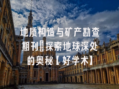 地质构造与矿产勘查期刊：探索地球深处的奥秘【好学术】