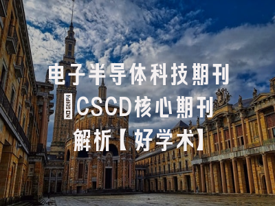 电子半导体科技期刊：CSCD核心期刊解析【好学术】