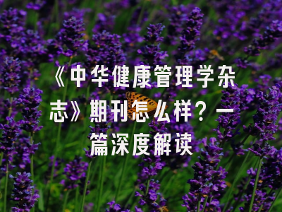 《中华健康管理学杂志》期刊怎么样？一篇深度解读