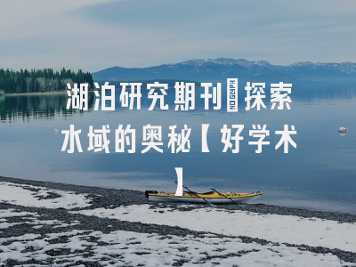 湖泊研究期刊：探索水域的奥秘【好学术】