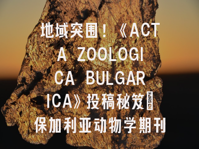 地域突围！《ACTA ZOOLOGICA BULGARICA》投稿秘笈_保加利亚动物学期刊实战指南