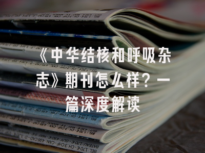 《中华结核和呼吸杂志》期刊怎么样？一篇深度解读
