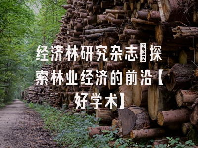 经济林研究杂志：探索林业经济的前沿【好学术】