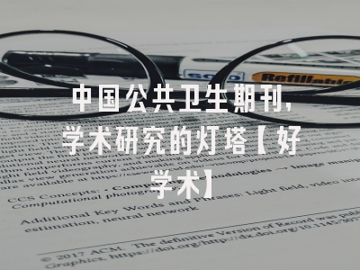 中国公共卫生期刊，学术研究的灯塔【好学术】