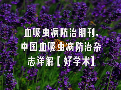 血吸虫病防治期刊，中国血吸虫病防治杂志详解【好学术】
