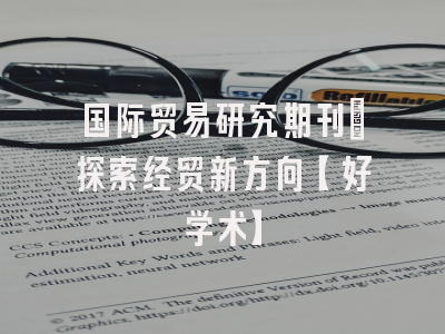 国际贸易研究期刊：探索经贸新方向【好学术】