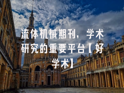 流体机械期刊，学术研究的重要平台【好学术】