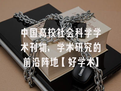 中国高校社会科学学术刊物，学术研究的前沿阵地【好学术】