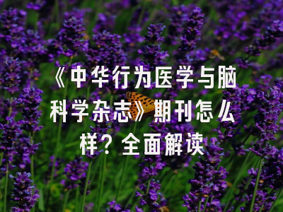 《中华行为医学与脑科学杂志》期刊怎么样？全面解读
