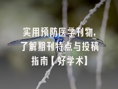 实用预防医学刊物，了解期刊特点与投稿指南【好学术】