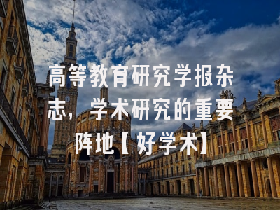 高等教育研究学报杂志，学术研究的重要阵地【好学术】