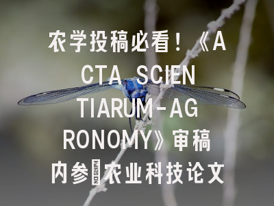 农学投稿必看！《ACTA SCIENTIARUM-AGRONOMY》审稿内参_农业科技论文突围指南