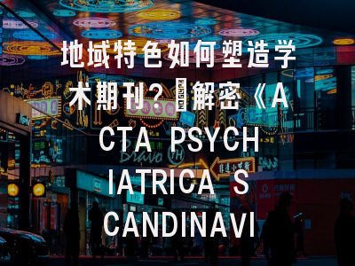 解密《ACTA PSYCHIATRICA SCANDINAVICA》投稿要诀！