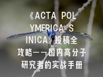 《ACTA POLYMERICA SINICA》投稿全攻略——国内高分子研究者的实战手册