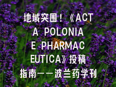 《ACTA POLONIAE PHARMACEUTICA》投稿指南——波兰药学刊投稿全攻略