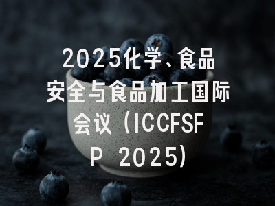 2025化学、食品安全与食品加工国际会议（ICCFSFP 2025）