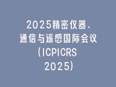 2025精密仪器、通信与遥感国际会议（ICPICRS 2025）