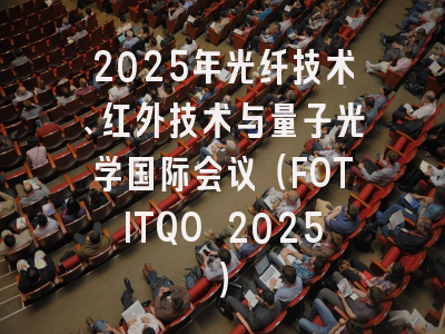 2025年光纤技术、红外技术与量子光学国际会议（FOTITQO 2025）